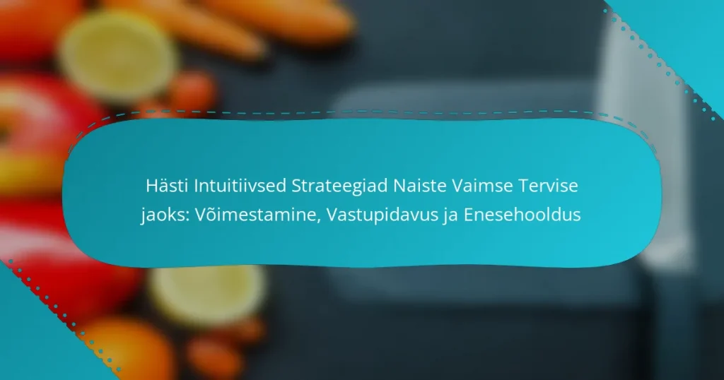 Hästi Intuitiivsed Strateegiad Naiste Vaimse Tervise jaoks: Võimestamine, Vastupidavus ja Enesehooldus