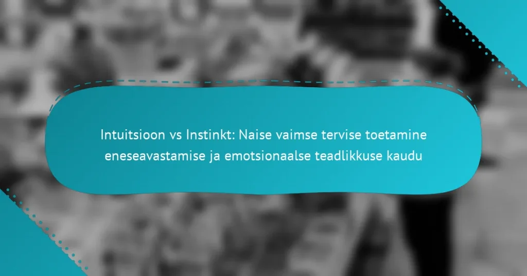 Intuitsioon vs Instinkt: Naise vaimse tervise toetamine eneseavastamise ja emotsionaalse teadlikkuse kaudu