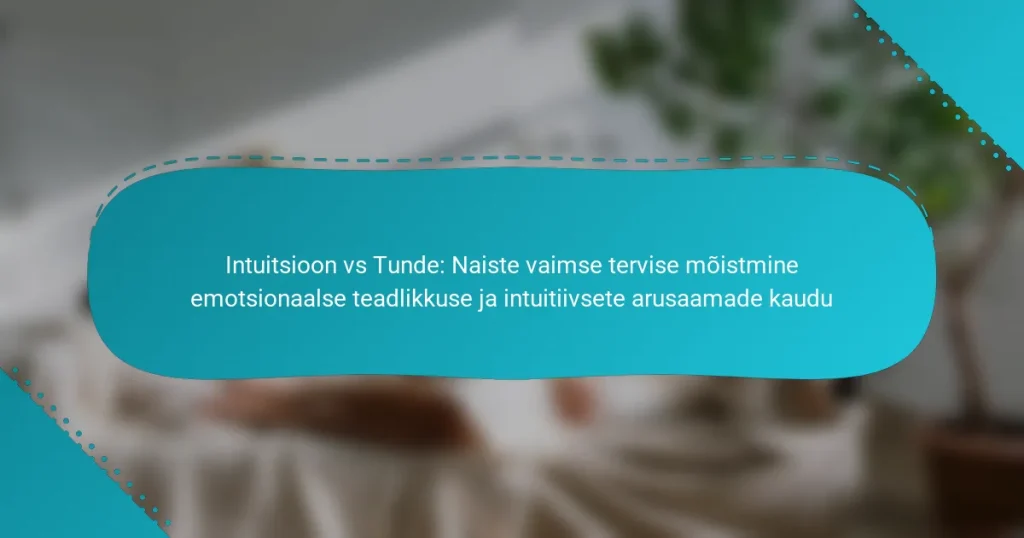 Intuitsioon vs Tunde: Naiste vaimse tervise mõistmine emotsionaalse teadlikkuse ja intuitiivsete arusaamade kaudu