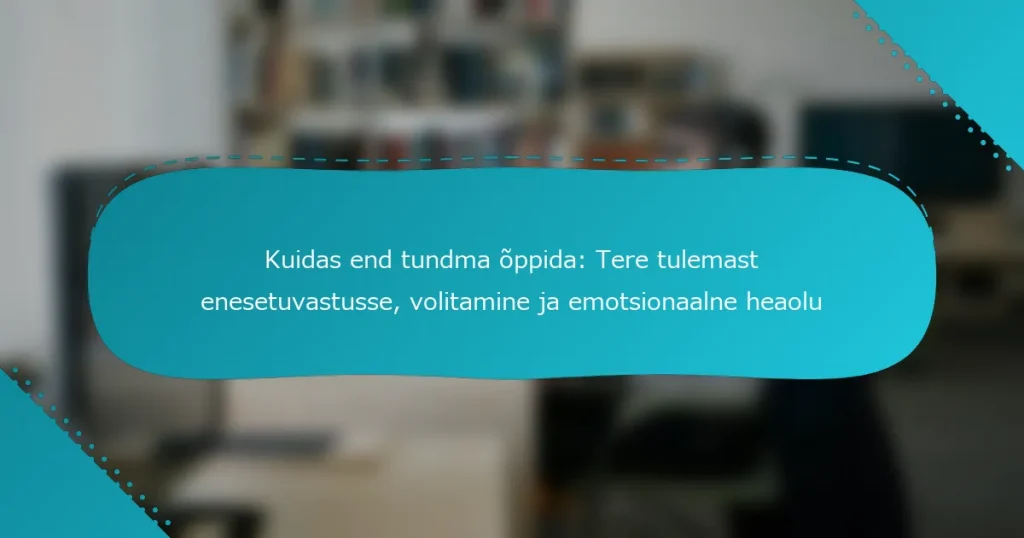 Kuidas end tundma õppida: Tere tulemast enesetuvastusse, volitamine ja emotsionaalne heaolu