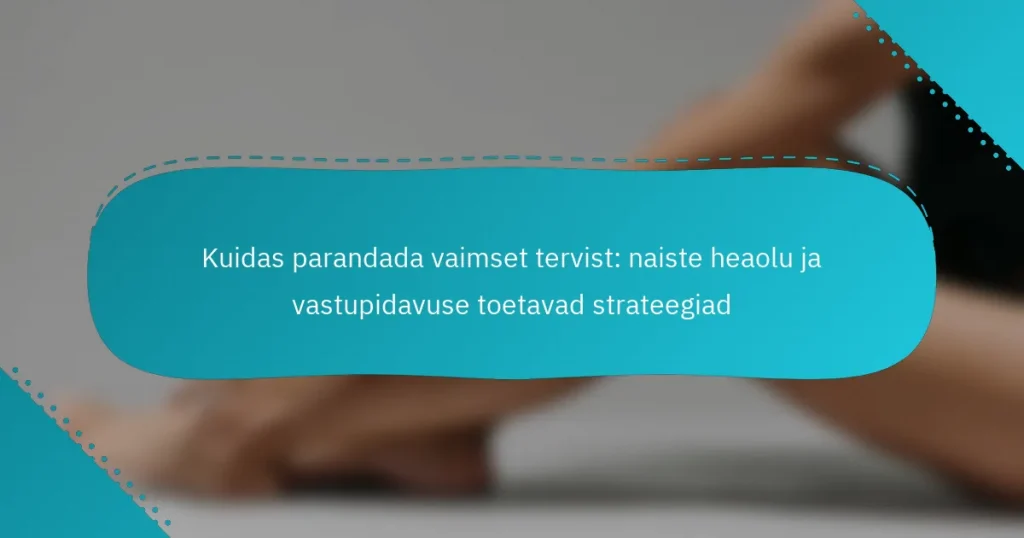 Kuidas parandada vaimset tervist: naiste heaolu ja vastupidavuse toetavad strateegiad