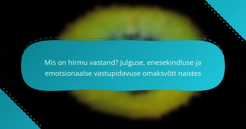 Mis on hirmu vastand? Julguse, enesekindluse ja emotsionaalse vastupidavuse omaksvõtt naistes