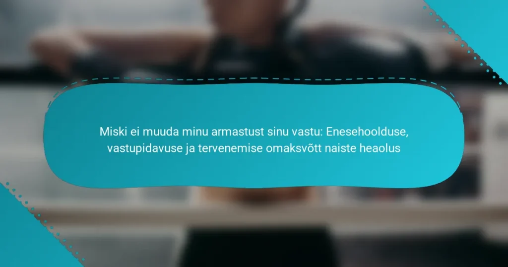 Miski ei muuda minu armastust sinu vastu: Enesehoolduse, vastupidavuse ja tervenemise omaksvõtt naiste heaolus