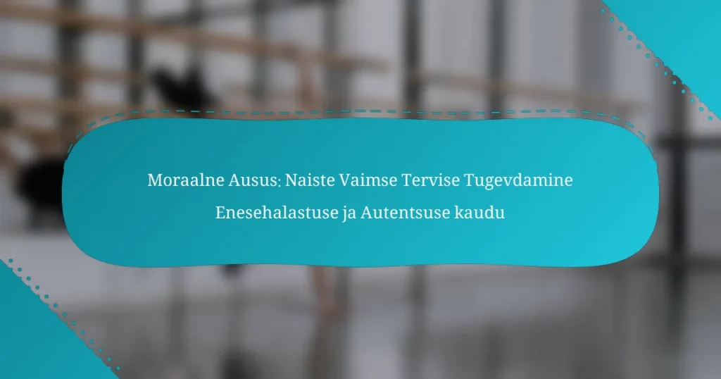 Moraalne Ausus: Naiste Vaimse Tervise Tugevdamine Enesehalastuse ja Autentsuse kaudu