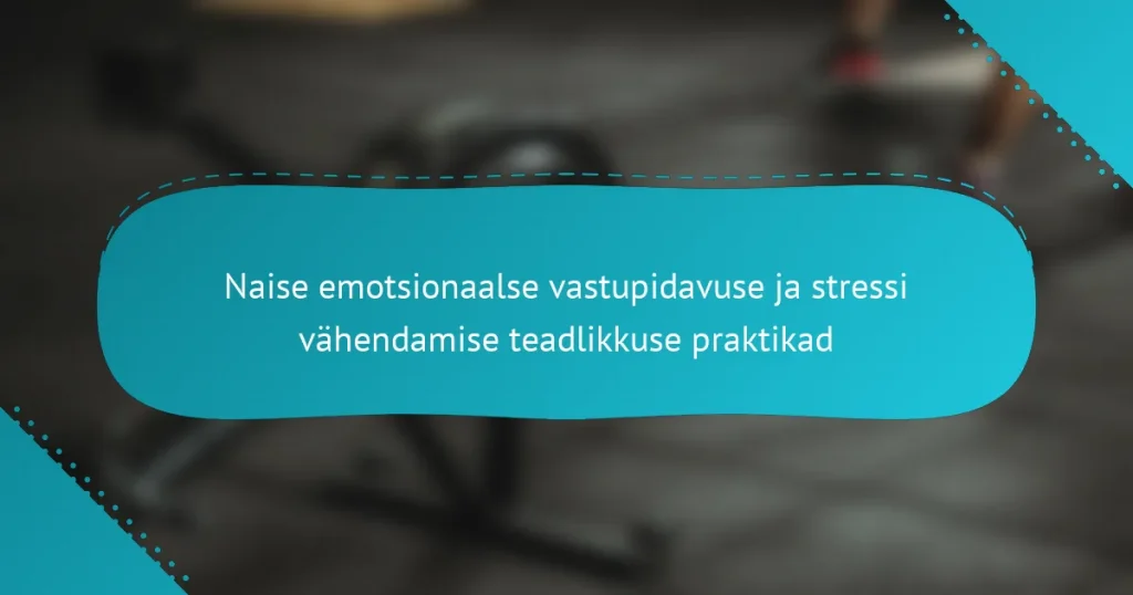 Naise emotsionaalse vastupidavuse ja stressi vähendamise teadlikkuse praktikad