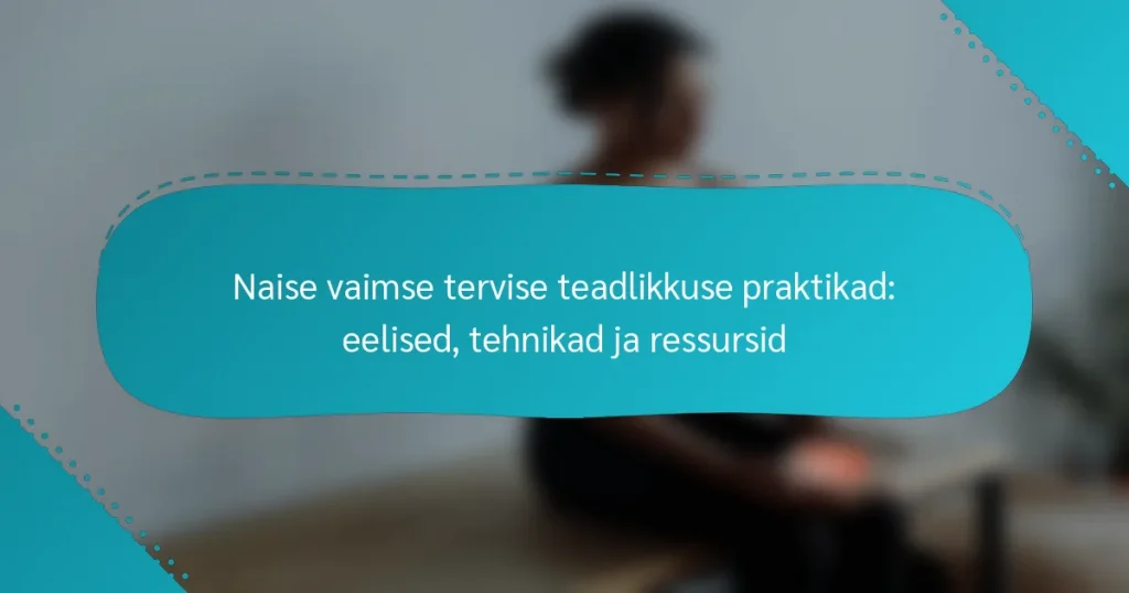 Naise vaimse tervise teadlikkuse praktikad: eelised, tehnikad ja ressursid