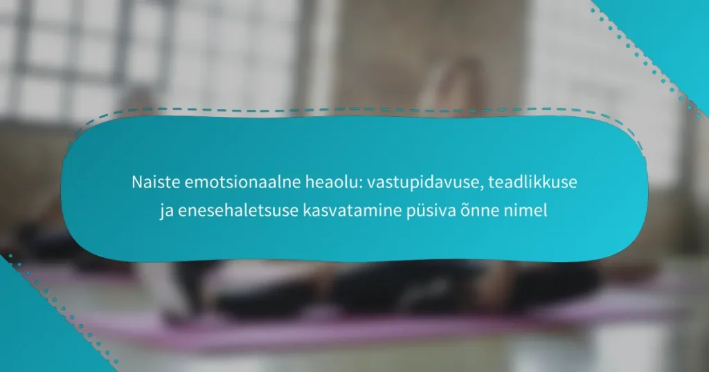 Naiste emotsionaalne heaolu: vastupidavuse, teadlikkuse ja enesehaletsuse kasvatamine püsiva õnne nimel
