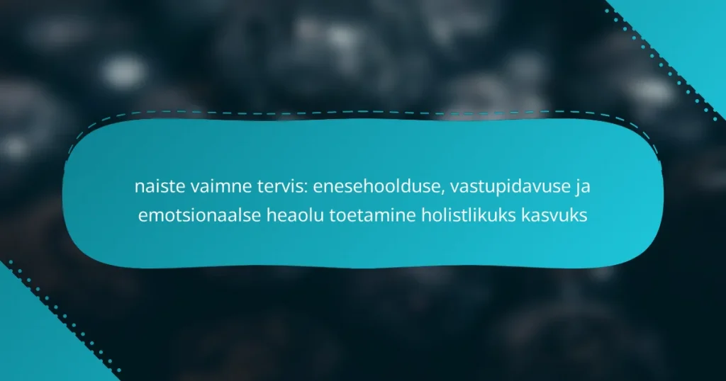 naiste vaimne tervis: enesehoolduse, vastupidavuse ja emotsionaalse heaolu toetamine holistlikuks kasvuks