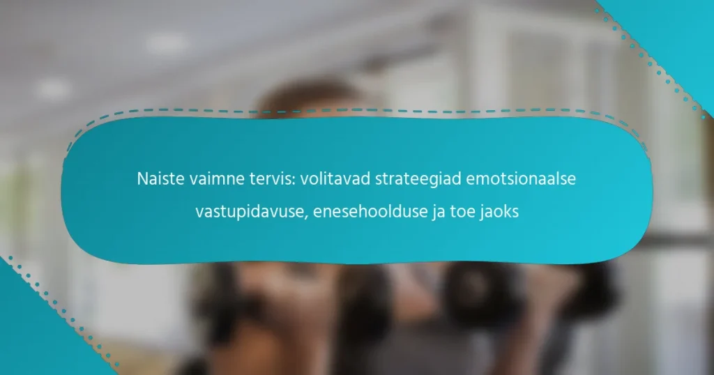 Naiste vaimne tervis: volitavad strateegiad emotsionaalse vastupidavuse, enesehoolduse ja toe jaoks