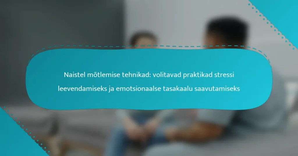 Naistel mõtlemise tehnikad: volitavad praktikad stressi leevendamiseks ja emotsionaalse tasakaalu saavutamiseks