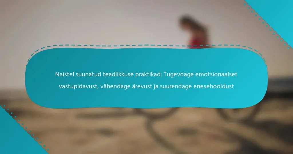 Naistel suunatud teadlikkuse praktikad: Tugevdage emotsionaalset vastupidavust, vähendage ärevust ja suurendage enesehooldust