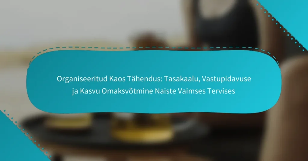 Organiseeritud Kaos Tähendus: Tasakaalu, Vastupidavuse ja Kasvu Omaksvõtmine Naiste Vaimses Tervises