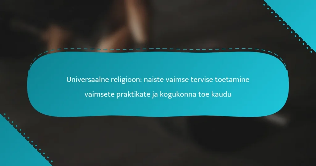 Universaalne religioon: naiste vaimse tervise toetamine vaimsete praktikate ja kogukonna toe kaudu