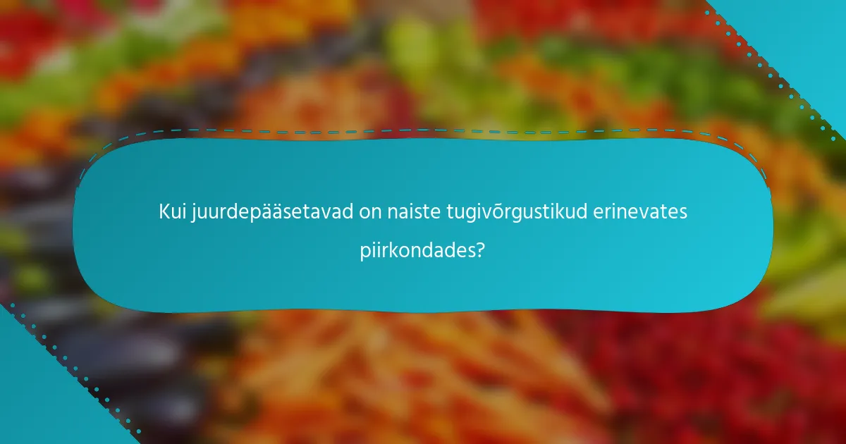 Kui juurdepääsetavad on naiste tugivõrgustikud erinevates piirkondades?