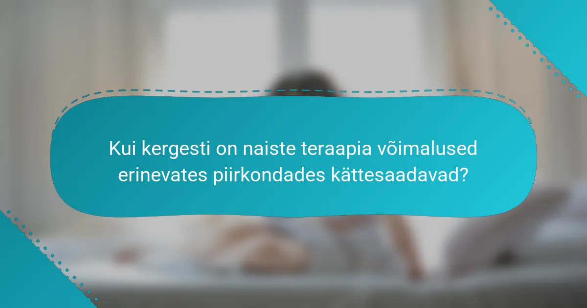 Kui kergesti on naiste teraapia võimalused erinevates piirkondades kättesaadavad?