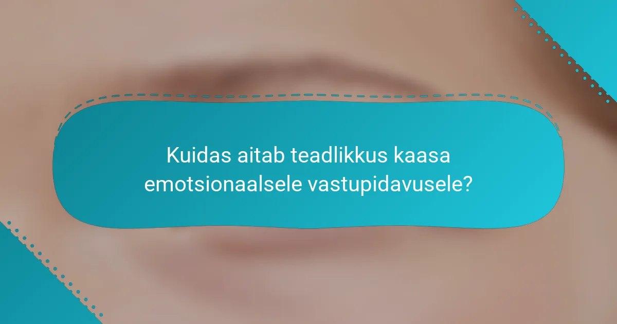 Kuidas aitab teadlikkus kaasa emotsionaalsele vastupidavusele?