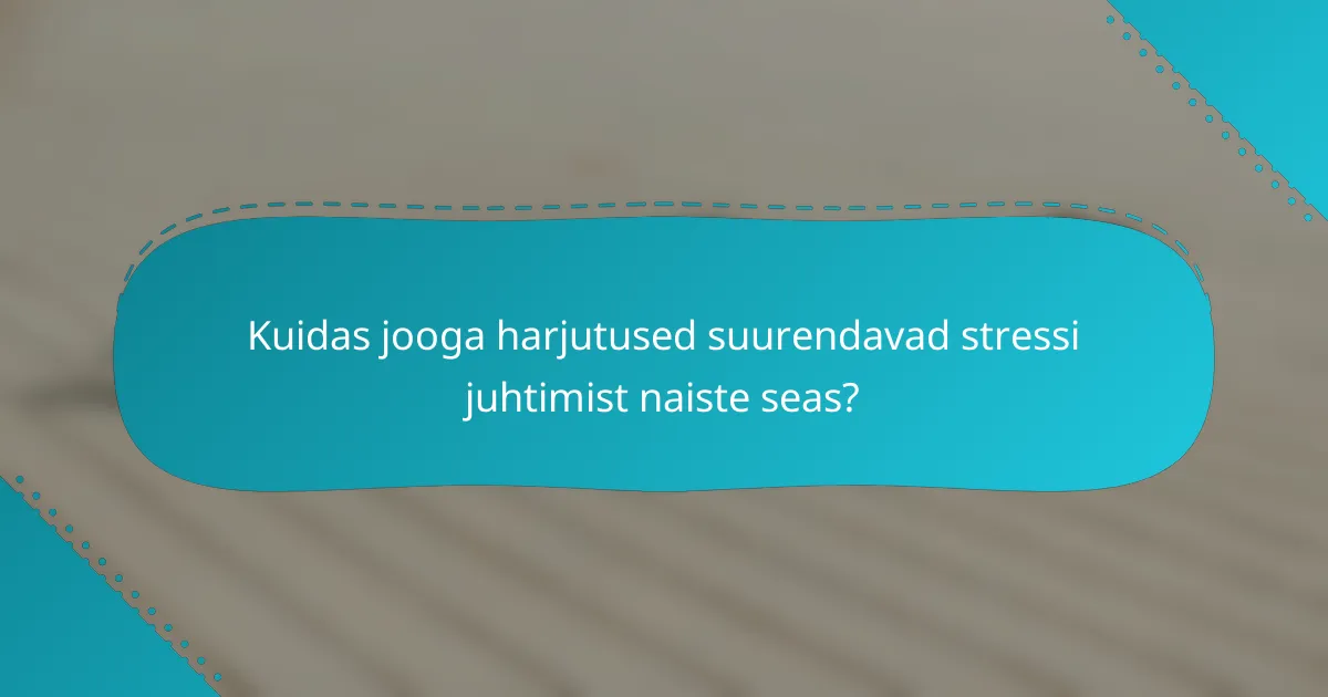 Kuidas jooga harjutused suurendavad stressi juhtimist naiste seas?
