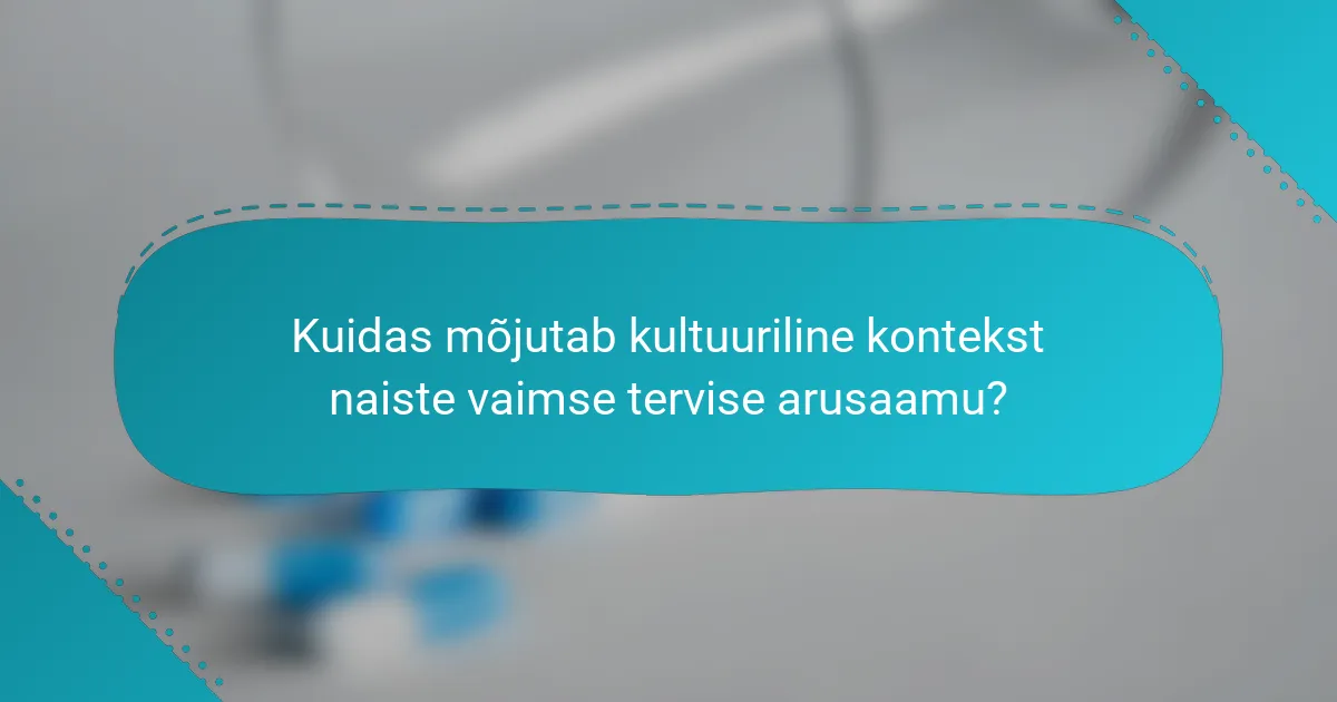 Kuidas mõjutab kultuuriline kontekst naiste vaimse tervise arusaamu?