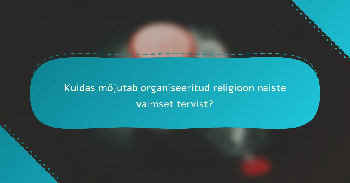 Kuidas mõjutab organiseeritud religioon naiste vaimset tervist?
