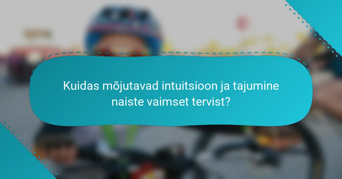 Kuidas mõjutavad intuitsioon ja tajumine naiste vaimset tervist?