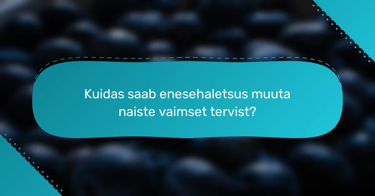 Kuidas saab enesehaletsus muuta naiste vaimset tervist?