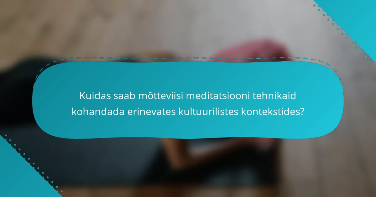 Kuidas saab mõtteviisi meditatsiooni tehnikaid kohandada erinevates kultuurilistes kontekstides?