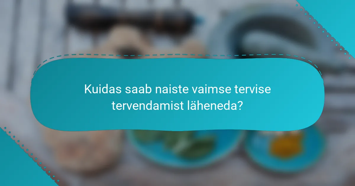 Kuidas saab naiste vaimse tervise tervendamist läheneda?