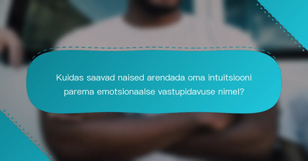 Kuidas saavad naised arendada oma intuitsiooni parema emotsionaalse vastupidavuse nimel?