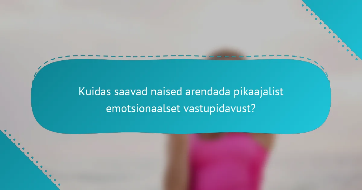 Kuidas saavad naised arendada pikaajalist emotsionaalset vastupidavust?