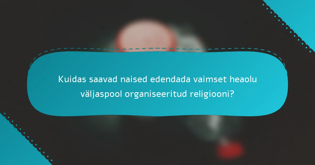 Kuidas saavad naised edendada vaimset heaolu väljaspool organiseeritud religiooni?