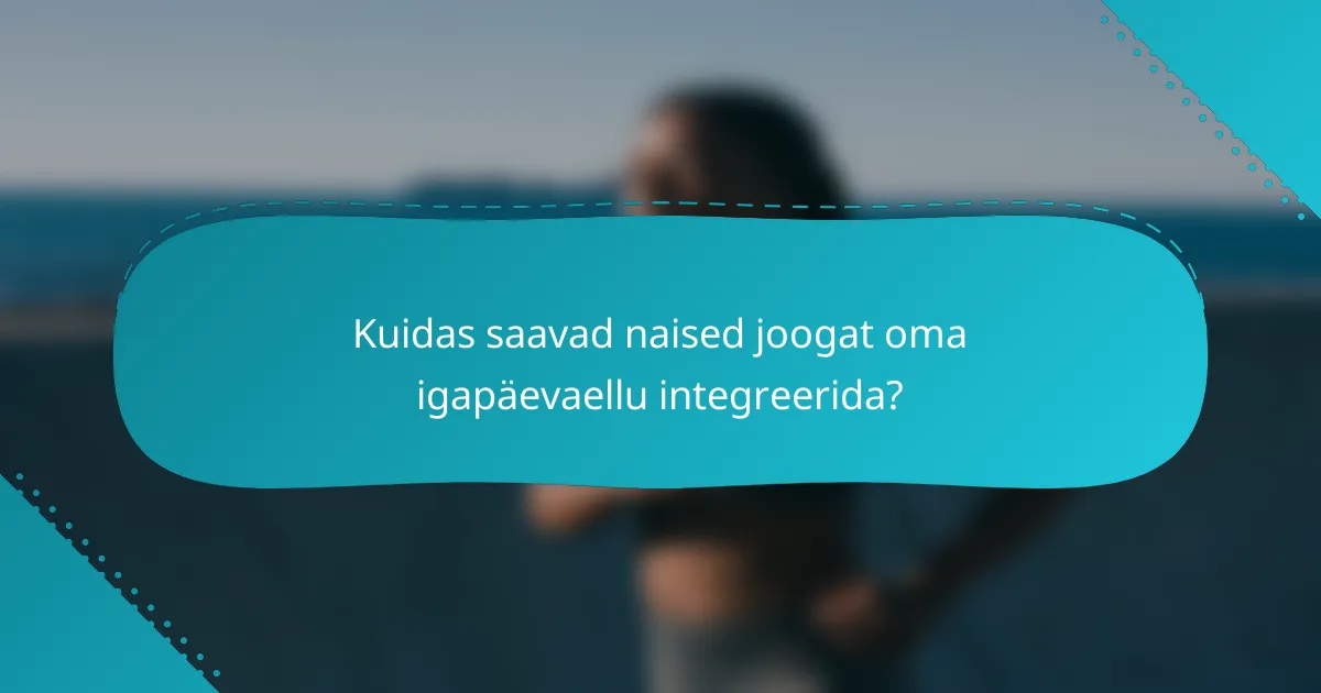 Kuidas saavad naised joogat oma igapäevaellu integreerida?
