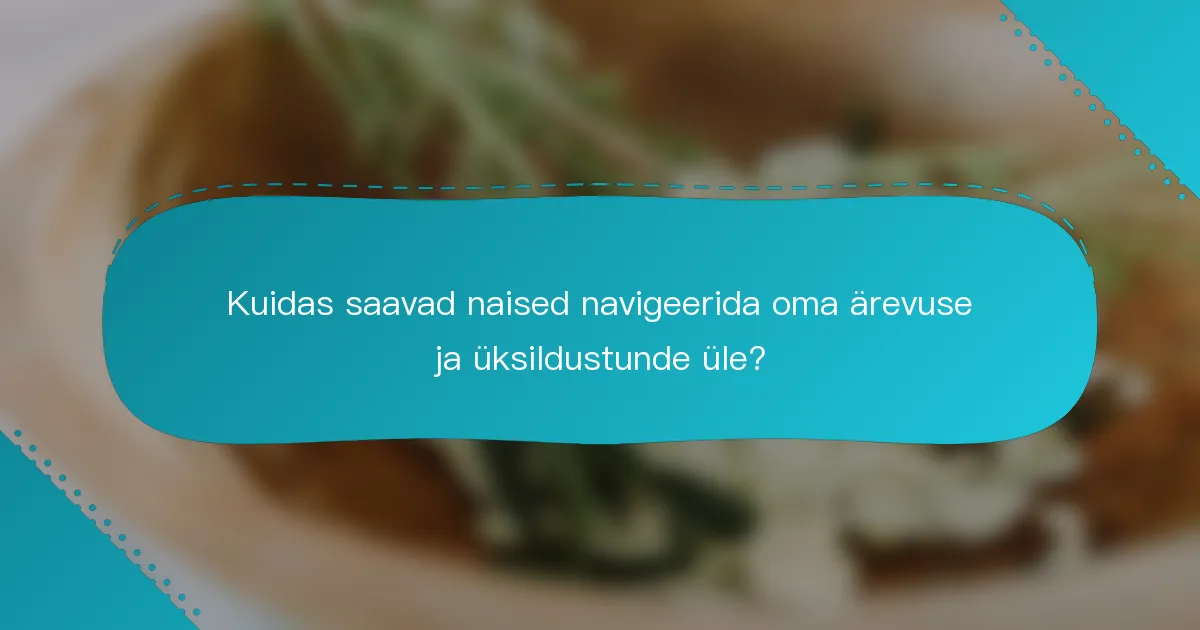 Kuidas saavad naised navigeerida oma ärevuse ja üksildustunde üle?