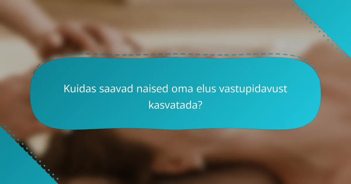 Kuidas saavad naised oma elus vastupidavust kasvatada?