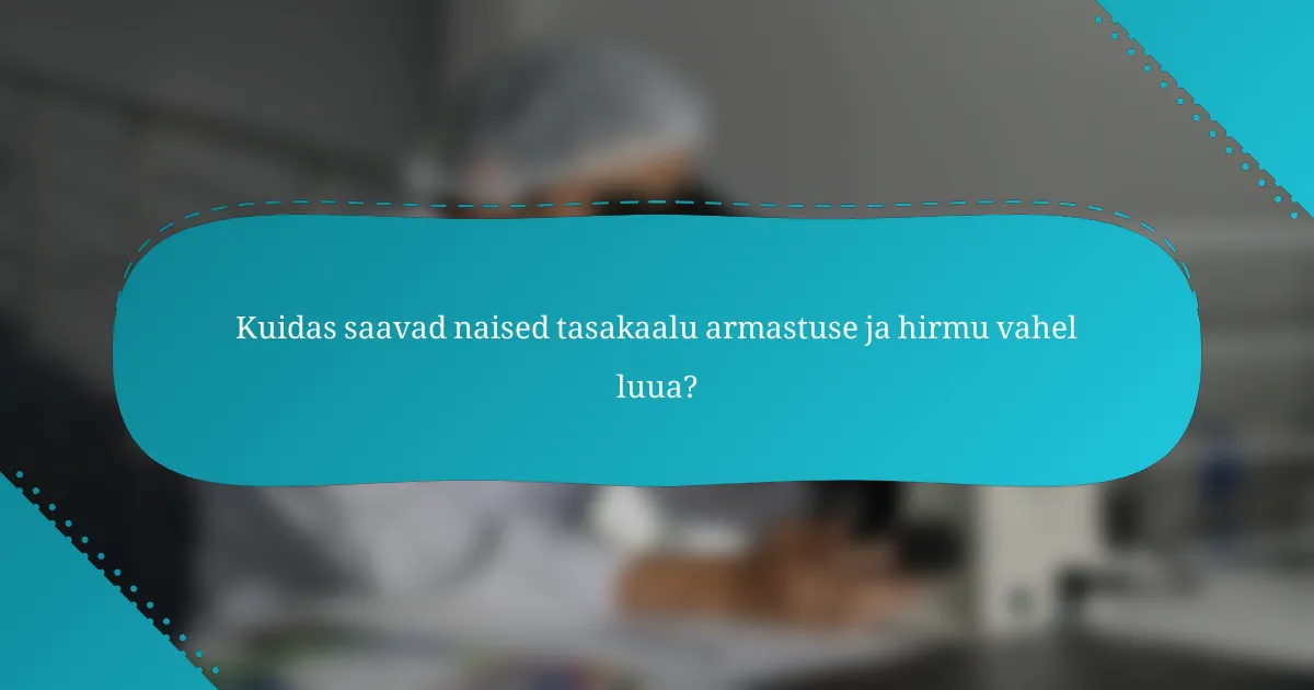 Kuidas saavad naised tasakaalu armastuse ja hirmu vahel luua?