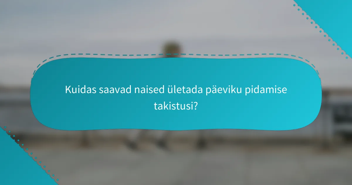 Kuidas saavad naised ületada päeviku pidamise takistusi?