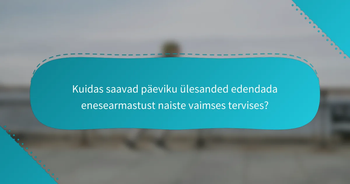 Kuidas saavad päeviku ülesanded edendada enesearmastust naiste vaimses tervises?