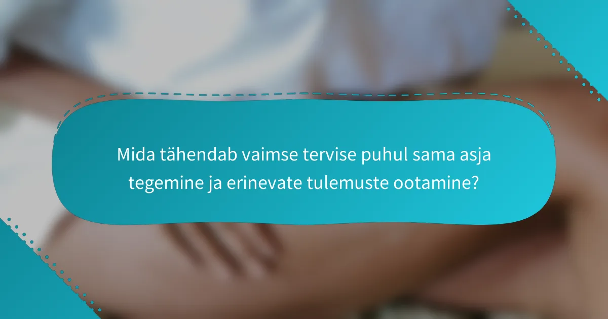 Mida tähendab vaimse tervise puhul sama asja tegemine ja erinevate tulemuste ootamine?