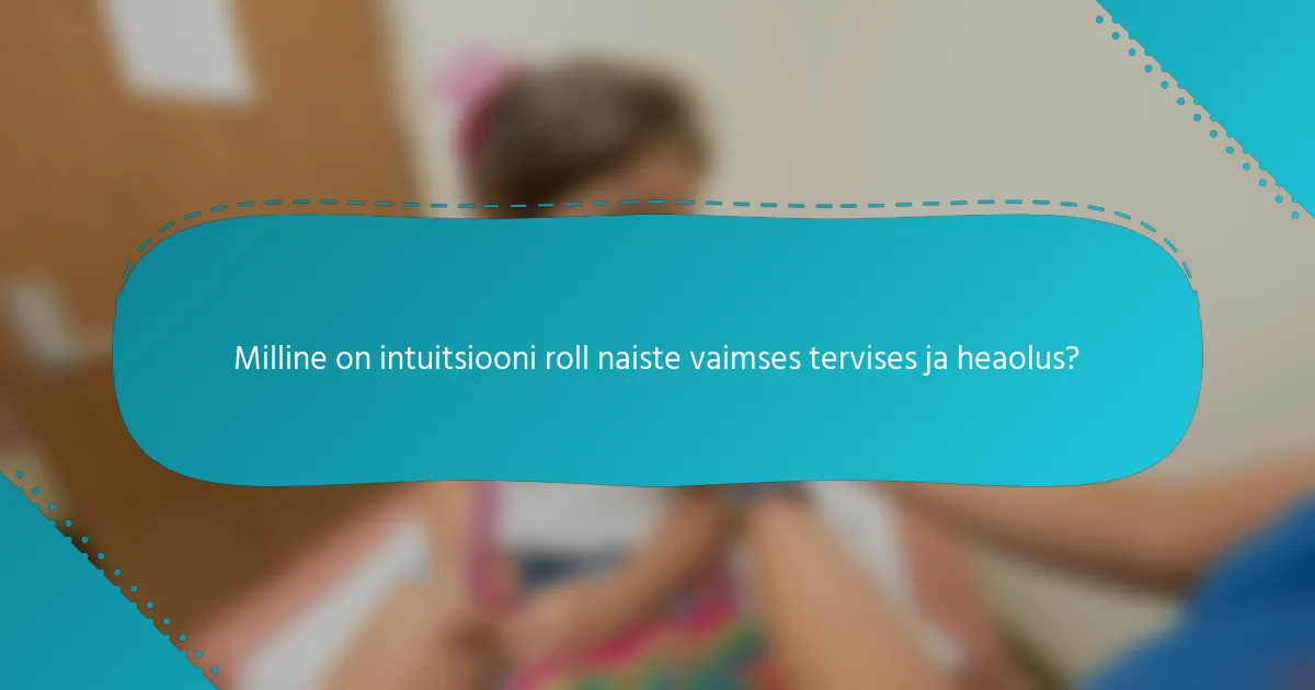 Milline on intuitsiooni roll naiste vaimses tervises ja heaolus?