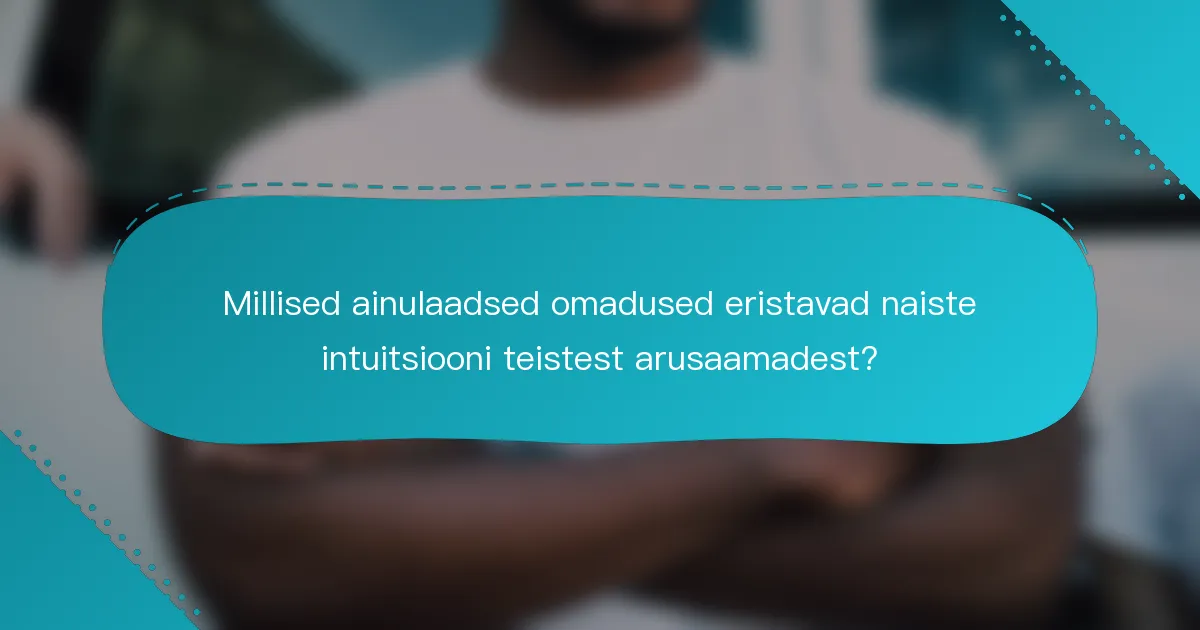 Millised ainulaadsed omadused eristavad naiste intuitsiooni teistest arusaamadest?