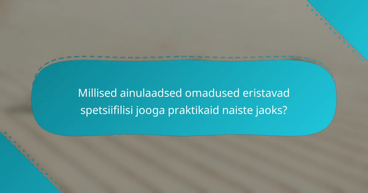 Millised ainulaadsed omadused eristavad spetsiifilisi jooga praktikaid naiste jaoks?