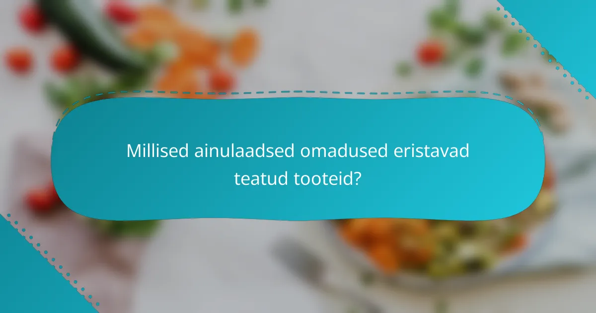 Millised ainulaadsed omadused eristavad teatud tooteid?