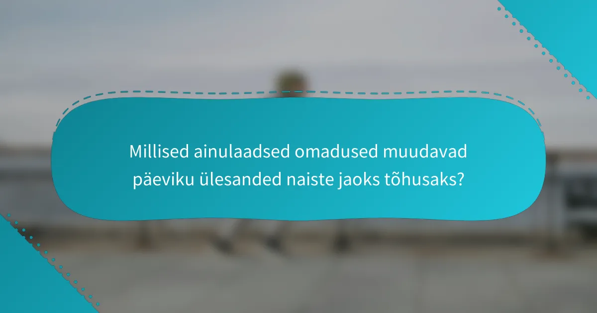Millised ainulaadsed omadused muudavad päeviku ülesanded naiste jaoks tõhusaks?
