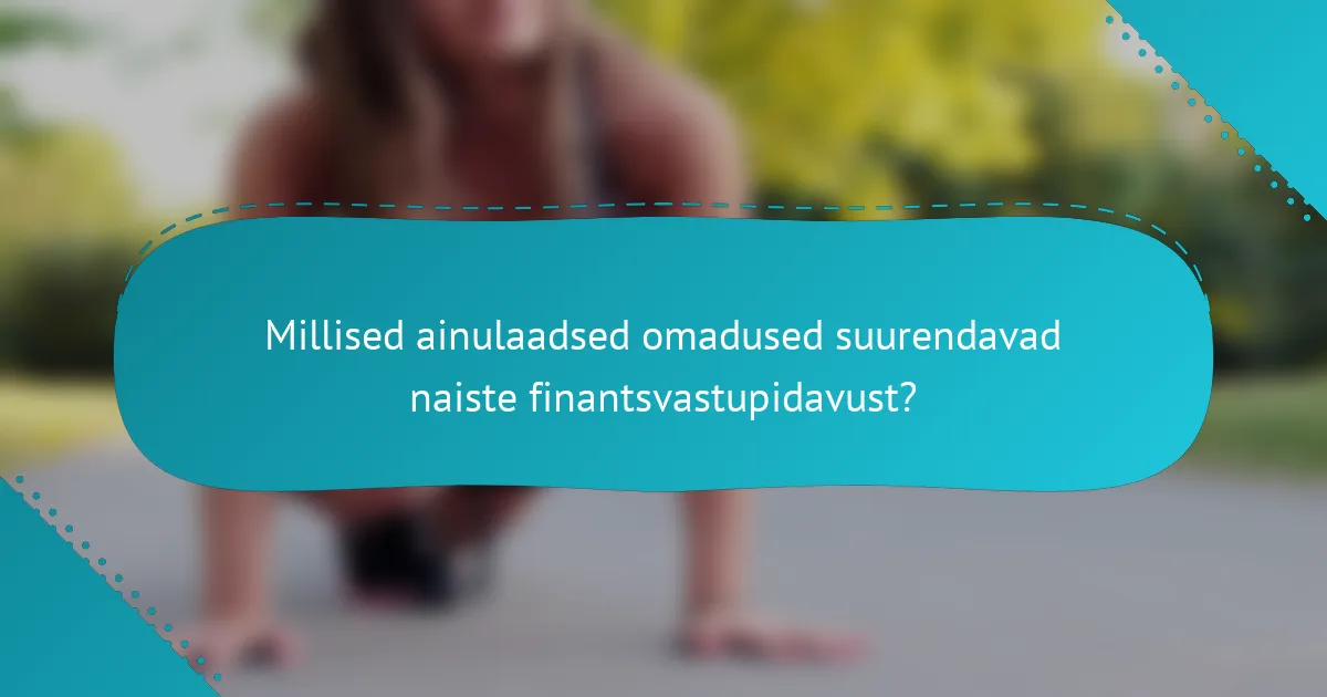 Millised ainulaadsed omadused suurendavad naiste finantsvastupidavust?