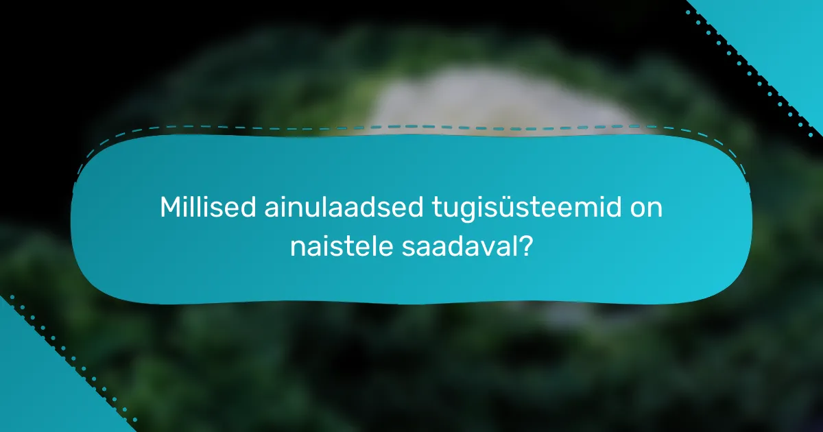 Millised ainulaadsed tugisüsteemid on naistele saadaval?