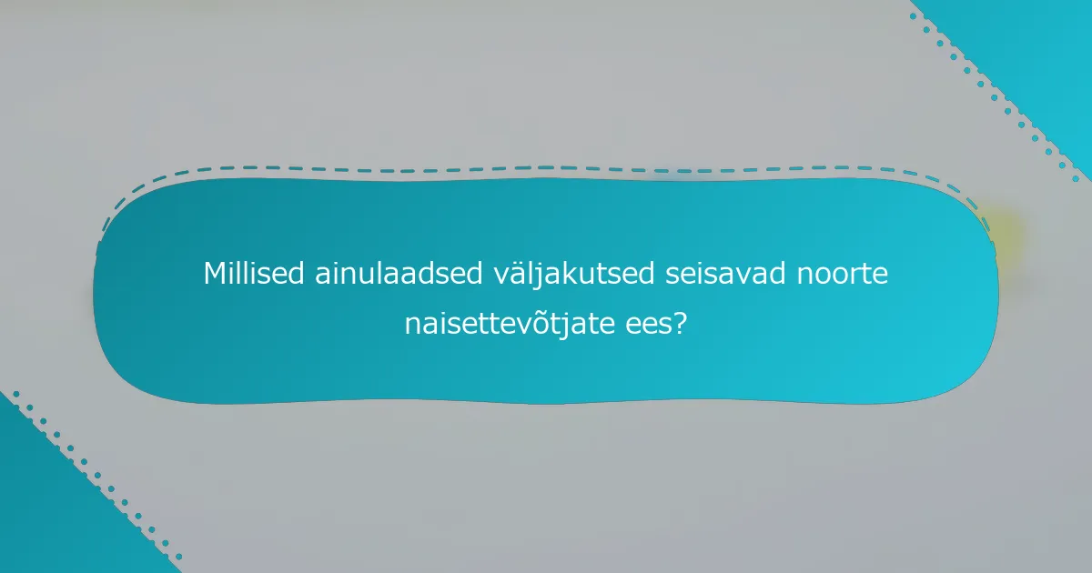 Millised ainulaadsed väljakutsed seisavad noorte naisettevõtjate ees?