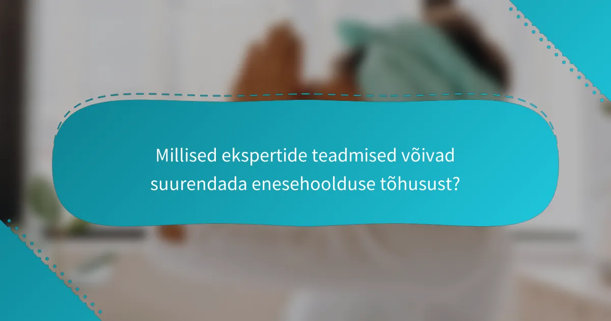 Millised ekspertide teadmised võivad suurendada enesehoolduse tõhusust?