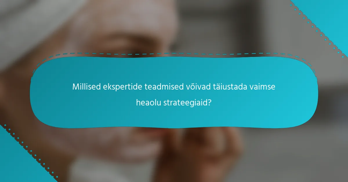 Millised ekspertide teadmised võivad täiustada vaimse heaolu strateegiaid?