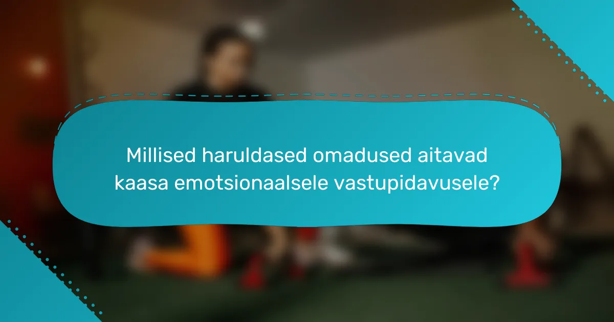Millised haruldased omadused aitavad kaasa emotsionaalsele vastupidavusele?
