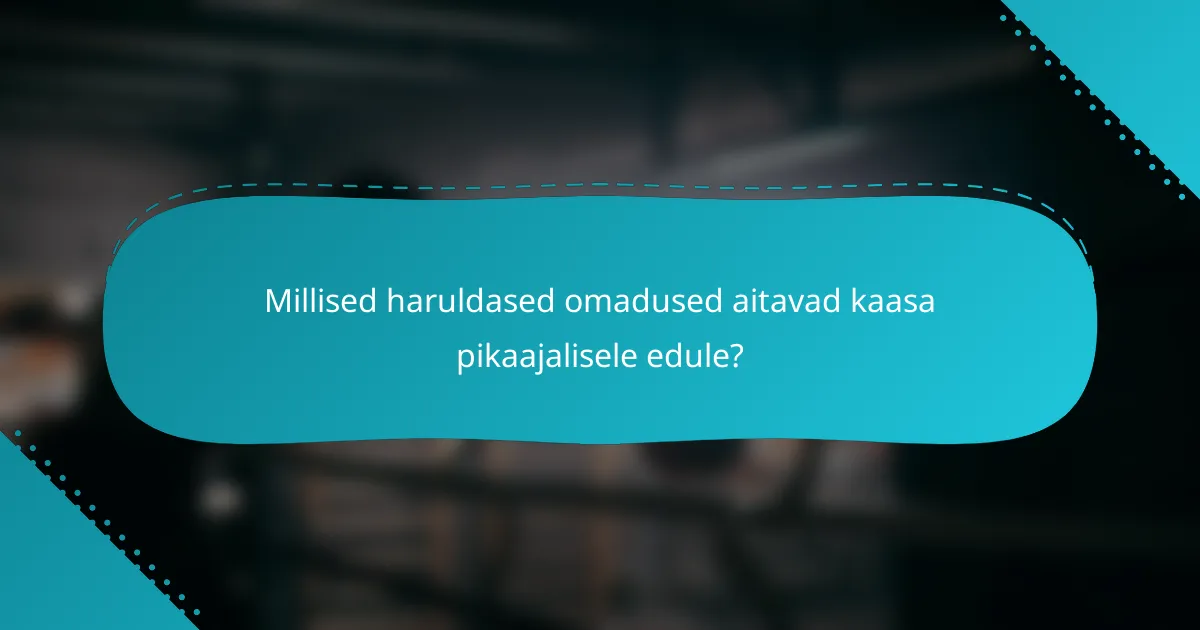 Millised haruldased omadused aitavad kaasa pikaajalisele edule?