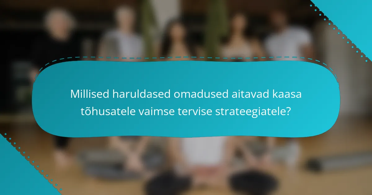 Millised haruldased omadused aitavad kaasa tõhusatele vaimse tervise strateegiatele?
